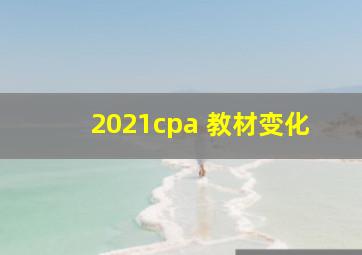 2021cpa 教材变化